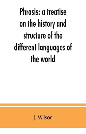 Phrasis: A Treatise On The History And Structure Of The Different Languages Of The World, With A Comparative