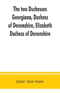 Front cover_The Two Duchesses, Georgiana, Duchess Of Devonshire, Elizabeth, Duchess Of Devonshire. Family Correspondence Of And Relating To Georgiana, Duchess Of Devonshire, Elizabeth, Duchess Of Devonshire, Earl Of Bristol ... The Countess Of Bristol, Lord And Lady
