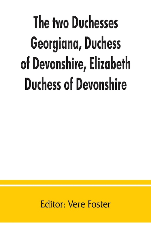 Front cover_The Two Duchesses, Georgiana, Duchess Of Devonshire, Elizabeth, Duchess Of Devonshire. Family Correspondence Of And Relating To Georgiana, Duchess Of Devonshire, Elizabeth, Duchess Of Devonshire, Earl Of Bristol ... The Countess Of Bristol, Lord And Lady