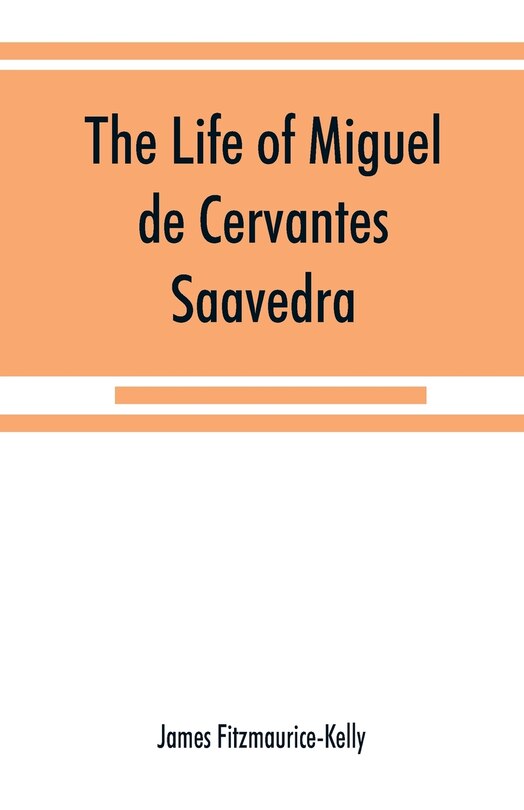 Front cover_The life of Miguel de Cervantes Saavedra. A biographical, literary, and historical study, with a tentative bibliography from 1585 to 1892, and an annotated appendix on the Canto de Calíope