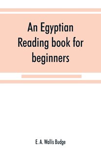 An Egyptian Reading Book For Beginners; Being A Series Of Historical, Funereal, Moral, Religious And Mythological Texts Printed In Hieroglyphic Characters, Together With A Transliteration And A Complete Vocabulary