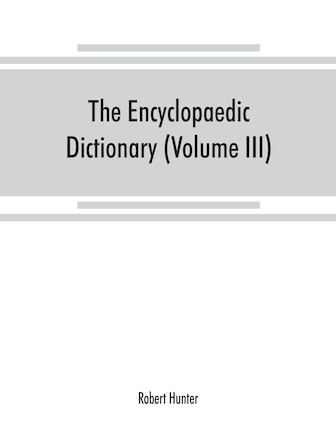 The Encyclopaedic Dictionary; An Original Work Of Reference To The Words In The English Language, Giving A Full Account Of Their Origin, Meaning, Pronunciation, And Use With A Supplementary Volume Containing New Words (volume Iii)