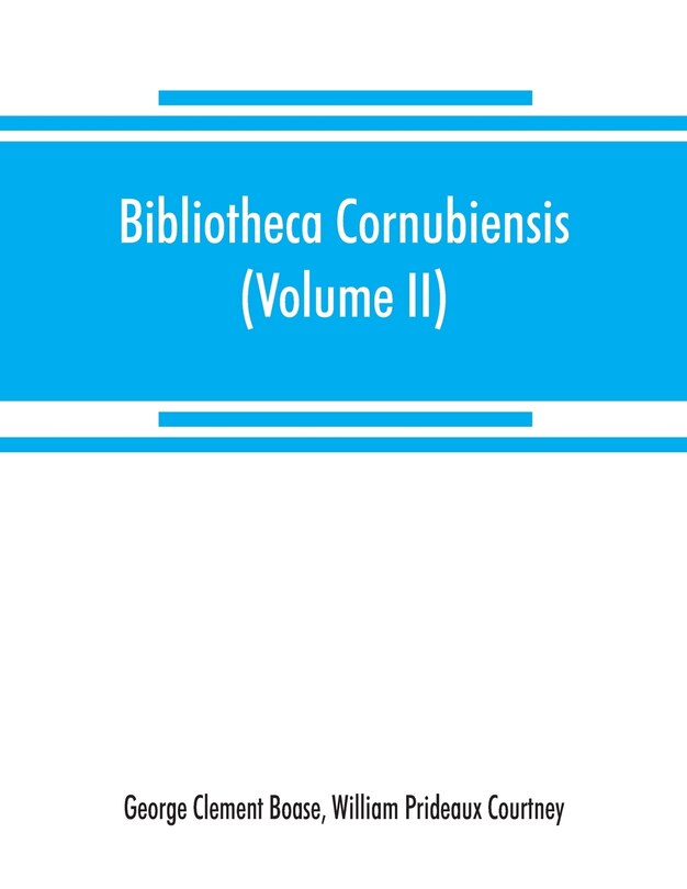 Front cover_Bibliotheca Cornubiensis. A Catalogue Of The Writings, Both Manuscript And Printed, Of Cornishmen, And Of Works Relating To The County Of Cornwall, With Biographical Memoranda And Copious Literary References (volume Ii) P-z