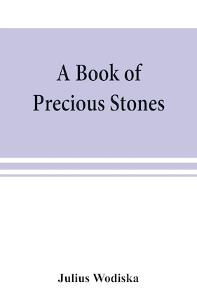 A Book Of Precious Stones; The Identification Of Gems And Gem Minerals, And An Account Of Their Scientific, Commercial, Artistic, And Historical Aspects