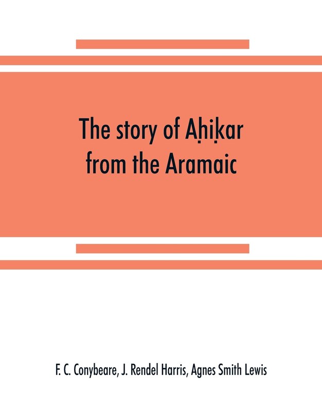 Front cover_The story of Aḥiḳar from the Aramaic, Syriac, Arabic, Armenian, Ethiopic, Old Turkish, Greek and Slavonic versions