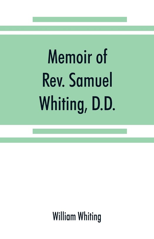 Memoir Of Rev. Samuel Whiting, D.d., And Of His Wife, Elizabeth St. John, With References To Some Of Their English Ancestors And American Descendants