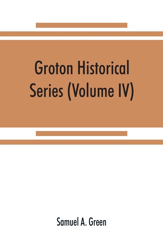 Front cover_Groton Historical Series. A Collection Of Papers Relating To The History Of The Town Of Groton, Massachusetts (volume Iv)