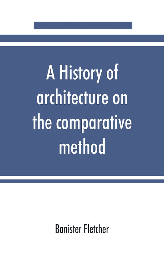 A History Of Architecture On The Comparative Method, For The Student, Craftsman, And Amateur