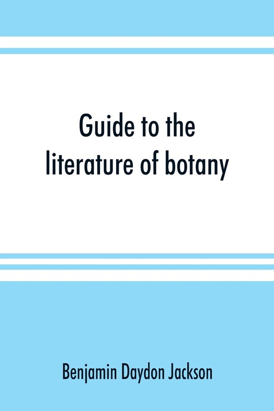 Guide To The Literature Of Botany. Being A Classified Selection Of Botanical Works, Including Nearly 6000 Titles Not Given In Pritzel's 'thesaurus.'