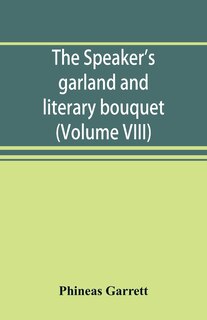 The Speaker's Garland And Literary Bouquet. (volume Viii): Combining 100 Choice Selections, Nos. 1-40. Embracing New And Standard Productions Of Oratory, Sent