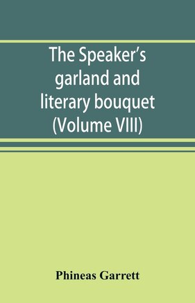 The Speaker's Garland And Literary Bouquet. (volume Viii): Combining 100 Choice Selections, Nos. 1-40. Embracing New And Standard Productions Of Oratory, Sent