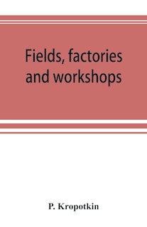 Front cover_Fields, Factories And Workshops; Or, Industry Combined With Agriculture And Brain Work With Manual Work