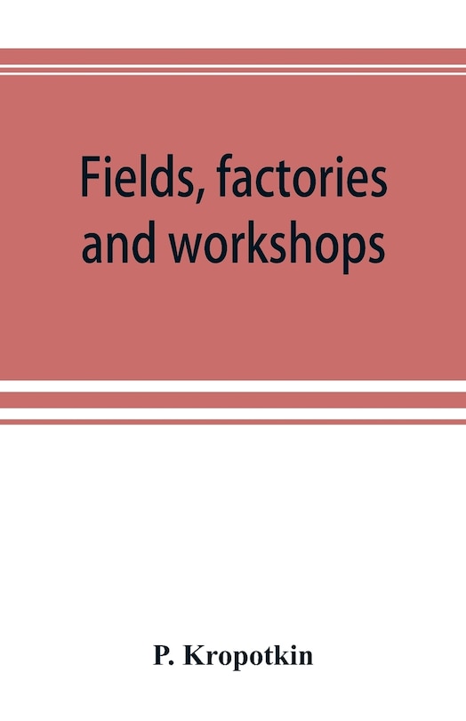 Front cover_Fields, Factories And Workshops; Or, Industry Combined With Agriculture And Brain Work With Manual Work