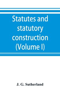 Couverture_Statutes And Statutory Construction, Including A Discussion Of Legislative Powers, Constitutional Regulations Relative To The Forms Of Legislation And To Legislative Procedure (volume I)