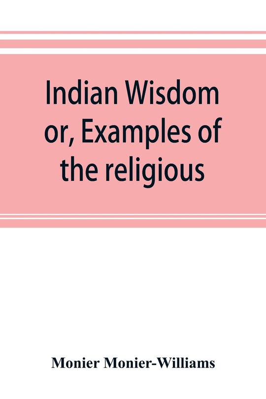 Front cover_Indian Wisdom, Or, Examples Of The Religious, Philosophical, And Ethical Doctrines Of The Hindus. With A Brief History Of The Chief Departments Of Sanskrit Literature. And Some Account Of The Past And Present Conditions Of India, Moral And Intellectual