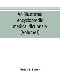 Front cover_An Illustrated Encyclopædic Medical Dictionary. Being A Dictionary Of The Technical Terms Used By Writers On Medicine And The Collateral Sciences, In The Latin, English, French And German Languages (volume I)