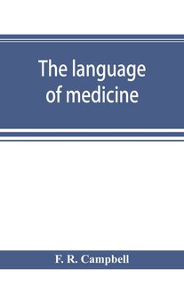 The Language Of Medicine; A Manual Giving The Origin, Etymology, Pronunciation, And Meaning Of The Technical Terms Found In Medical Literature