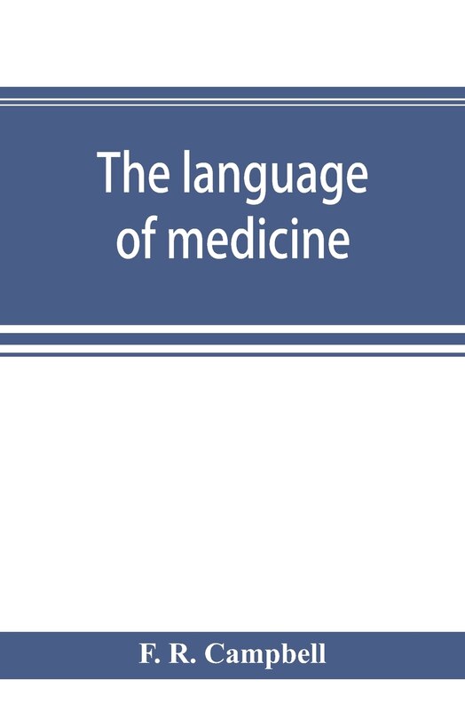 The Language Of Medicine; A Manual Giving The Origin, Etymology, Pronunciation, And Meaning Of The Technical Terms Found In Medical Literature
