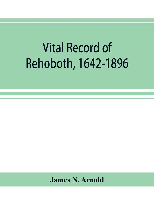 Couverture_Vital record of Rehoboth, 1642-1896. Marriages, intentions, births, deaths with supplement containing the record of 1896, colonial return, lists of the early settlers, purchases, freemen, inhabitants, the soldiers serving in Philip's war and the revolutio