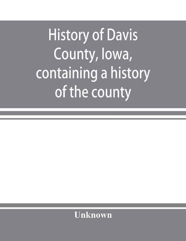 Front cover_History Of Davis County, Iowa, Containing A History Of The County, Its Cities, Towns, Etc., A Biographical Directory Of Many Of Its Leading Citizens, War Record Of Its Volunteers In The Late Rebellion, General And Local Statistics, Portraits Of Early Sett