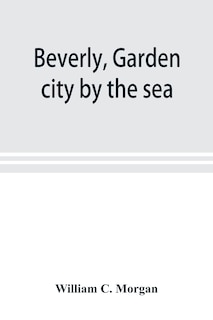 Couverture_Beverly, Garden City By The Sea; An Historical Sketch Of The North Shore City, With A History Of The Churches, The Various Institutions And Societies, The Schools, Fire Department, Birds And Flowers; Beverly In The Civil War, Her Early Military History, E