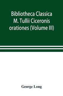 Front cover_Bibliotheca Classica; M. Tullii Ciceronis Orationes (volume Iii)