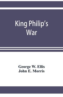 Couverture_King Philip's war; based on the archives and records of Massachusetts, Plymouth, Rhode Island and Connecticut, and contemporary letters and accounts, with biographical and topographical notes