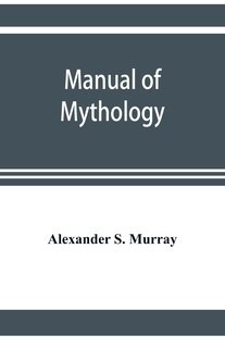 Front cover_Manual of mythology. Greek and Roman, Norse and Old German, Hindoo and Egyptian mythology