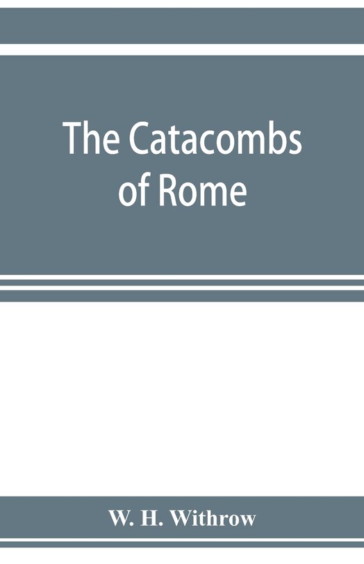 Front cover_The Catacombs Of Rome, And Their Testimony Relative To Primitive Christianity