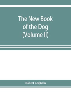 The New Book Of The Dog; A Comprehensive Natural History Of British Dogs And Their Foreign Relatives, With Chapters On Law, Breeding, Kennel Management, And Veterinary Treatment (volume Ii)