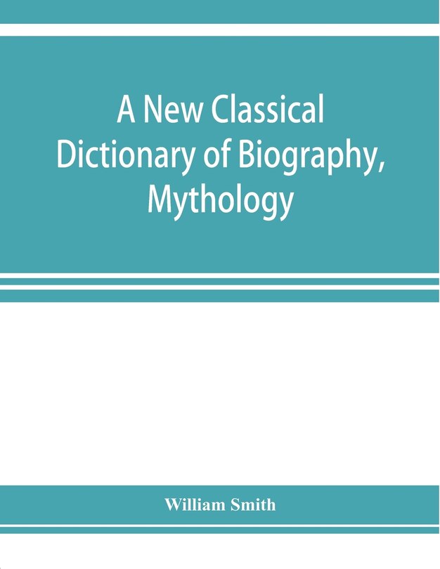 Front cover_A New Classical Dictionary Of Biography, Mythology, And Geography, Partly Based On The dictionary Of Greek And Roman Biography And Mythology.