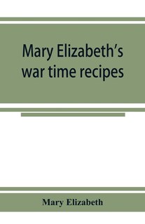 Front cover_Mary Elizabeth's War Time Recipes; Containing Many Simple But Excellent Recipes. For Wheatless Cakes And Bread, Meatless Dishes, Sugarless Candies, Delicious War Time Desserts, And Many Other Delectable economy Dishes