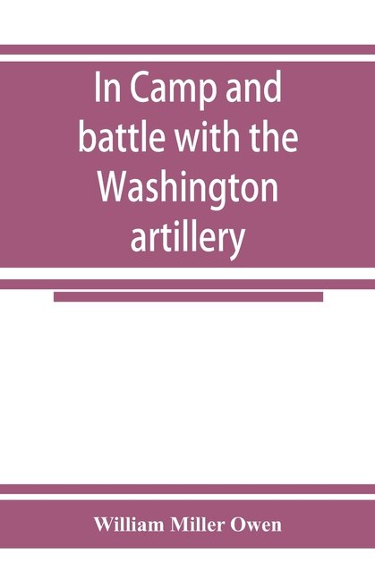 Front cover_In Camp And Battle With The Washington Artillery Of New Orleans. A Narrative Of Events During The Late Civil War From Bull Run To Appomattox And Spanish Fort