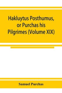 Hakluytus Posthumus, Or Purchas His Pilgrimes: Contayning A History Of The World In Sea Voyages And Lande Travells By Englishmen And Others (volum