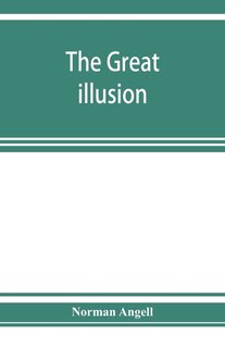 The Great Illusion; A Study Of The Relation Of Military Power To National Advantage