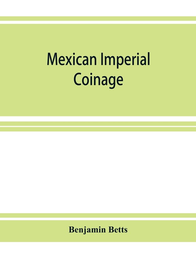 Front cover_Mexican imperial coinage; the medals and coins of Augustine I (Iturbide), Maximilian, the French invasion, and of the republic during the French intervention
