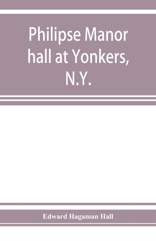 Front cover_Philipse manor hall at Yonkers, N.Y.; the site, the building and its occupants