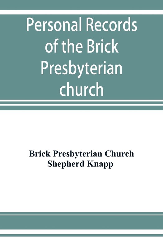 Front cover_Personal Records Of The Brick Presbyterian Church In The City Of New York, 1809-1908, Including Births, Baptisms, Marriages, Admissions To Membership, Dismissions, Deaths, Etc., Arranged In Alphabetical Order