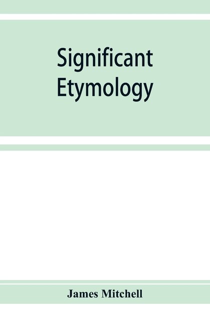 Significant Etymology; Or, Roots, Stems, And Branches Of The English Language
