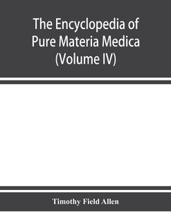 Front cover_The Encyclopedia Of Pure Materia Medica; A Record Of The Positive Effects Of Drugs Upon The Healthy Human Organism (volume Iv)