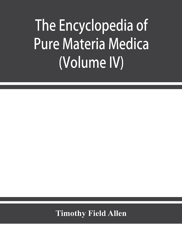 Front cover_The Encyclopedia Of Pure Materia Medica; A Record Of The Positive Effects Of Drugs Upon The Healthy Human Organism (volume Iv)
