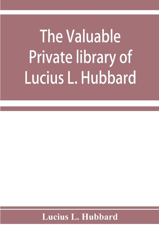 Couverture_The Valuable Private Library Of Lucius L. Hubbard, Of Houghton, Michigan, Consisting Almost Wholly Of Rare Books And Pamphlets Relating To American History