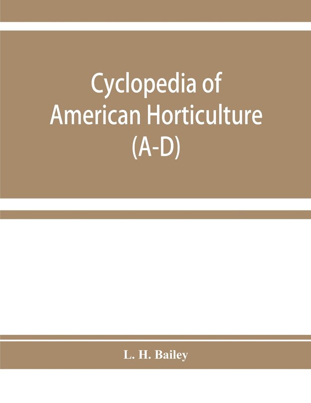 Couverture_Cyclopedia Of American Horticulture, Comprising Suggestions For Cultivation Of Horticultural Plants, Descriptions Of The Species Of Fruits, Vegetables, Flowers, And Ornamental Plants Sold In The United States And Canada, Together With Geographical And Bio