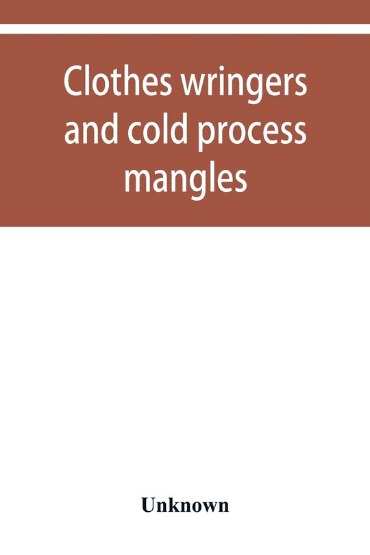 Couverture_Clothes Wringers And Cold Process Mangles [technical Facts Told In A Comprehensive Way]