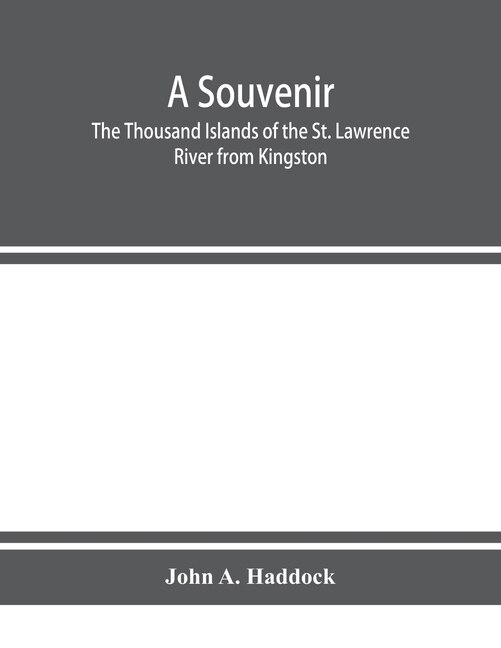 Front cover_A Souvenir. The Thousand Islands Of The St. Lawrence River From Kingston And Cape Vincent To Morristown And Brockville. With Their Recorded History From The Earliest Times, Their Legends, Their Romances, Their Fortifications And Their Contests; Including