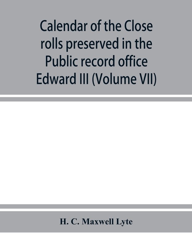 Couverture_Calendar Of The Close Rolls Preserved In The Public Record Office Prepared Under The Superintendence Of The Deputy Keeper Of The Records Edward Iii (volume Vii) A.d. 1343-1346.