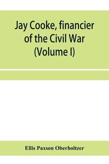 Couverture_Jay Cooke, financier of the Civil War (Volume I)