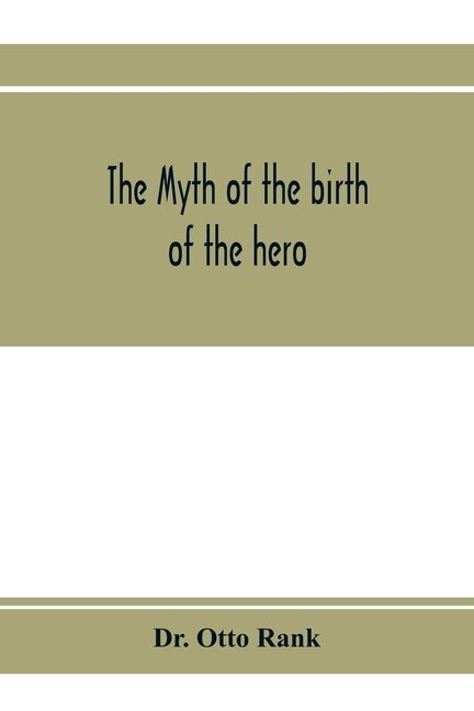 The Myth Of The Birth Of The Hero; A Psychological Interpretation Of Mythology