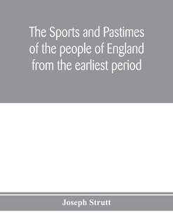 Front cover_The sports and pastimes of the people of England from the earliest period, including the rural and domestic recreations, May games, mummeries, pageants, processions and pompous spectacles