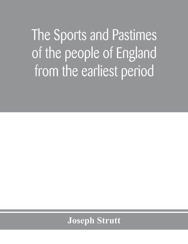 Front cover_The sports and pastimes of the people of England from the earliest period, including the rural and domestic recreations, May games, mummeries, pageants, processions and pompous spectacles